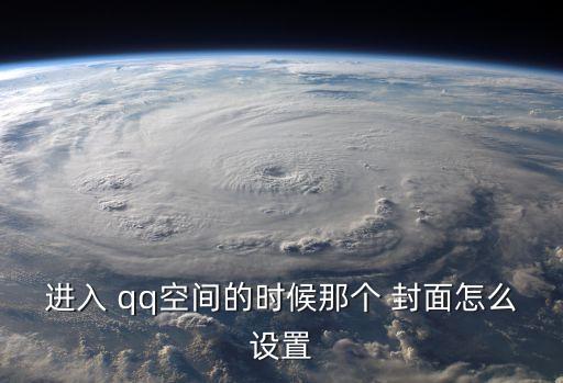 進(jìn)入 qq空間的時(shí)候那個(gè) 封面怎么設(shè)置