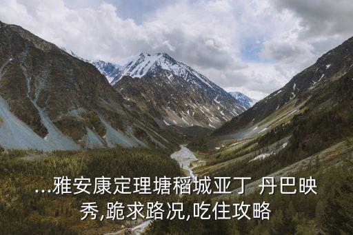 ...雅安康定理塘稻城亞丁 丹巴映秀,跪求路況,吃住攻略