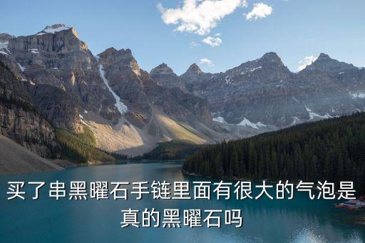 買(mǎi)了串黑曜石手鏈里面有很大的氣泡是真的黑曜石嗎