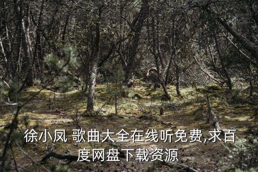  徐小鳳 歌曲大全在線聽免費,求百度網(wǎng)盤下載資源