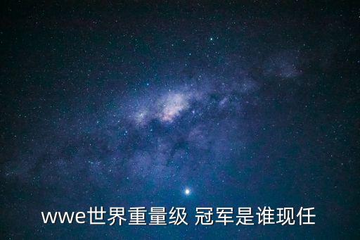 wwe世界重量級 冠軍是誰現任