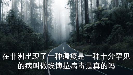 在非洲出現了一種瘟疫是一種十分罕見的病叫做埃博拉病毒是真的嗎