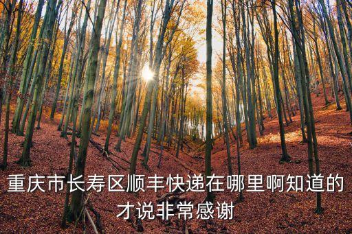 重慶市長壽區順豐快遞在哪里啊知道的才說非常感謝