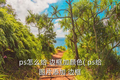  ps怎么給 邊框加顏色( ps給圖片添加 邊框