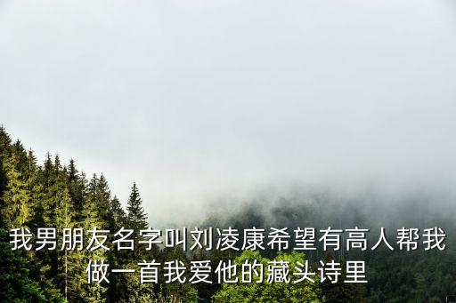 我男朋友名字叫劉凌康希望有高人幫我做一首我愛他的藏頭詩里
