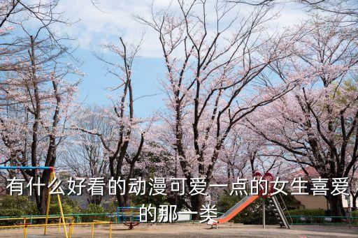 有什么好看的動(dòng)漫可愛一點(diǎn)的女生喜愛的那一類