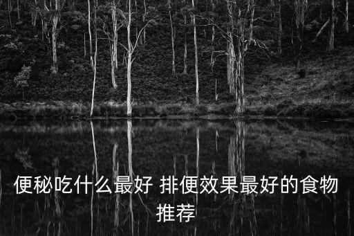 利于排便的食物,便秘是怎么一回事?
