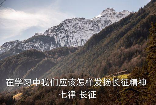 在學習中我們應該怎樣發揚長征精神 七律 長征