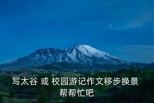 寫太谷 或 校園游記作文移步換景 幫幫忙吧