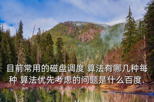 目前常用的磁盤調度 算法有哪幾種每種 算法優先考慮的問題是什么百度...