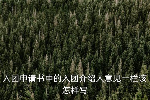 入團介紹人意見50字，請問入團志愿書和入團介紹人意見怎么寫拜托