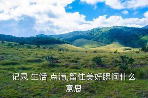 生活點滴,不留遺憾的保留美好瞬間