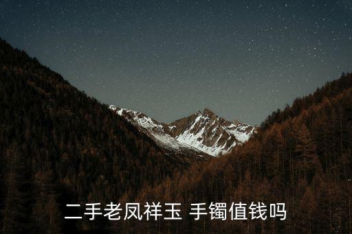 二手老鳳祥玉 手鐲值錢嗎
