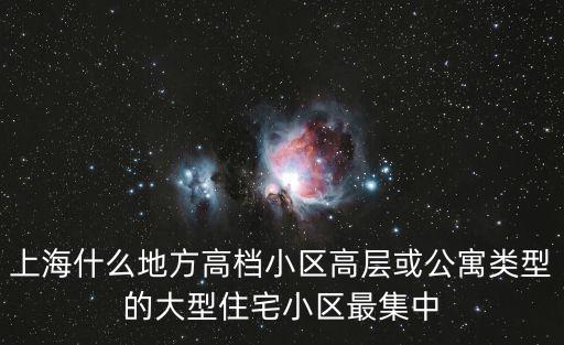 上海什么地方高檔小區高層或公寓類型的大型住宅小區最集中