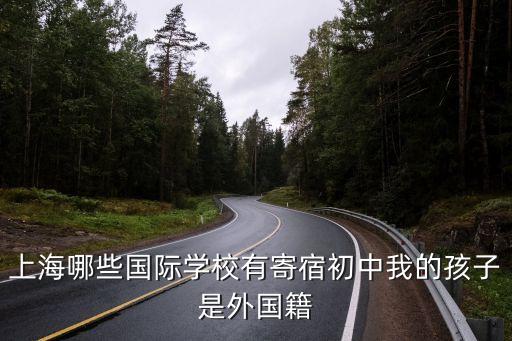 上海哪些國際學(xué)校有寄宿初中我的孩子是外國籍