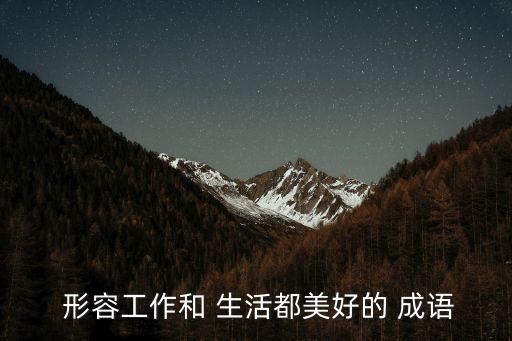  形容工作和 生活都美好的 成語(yǔ)