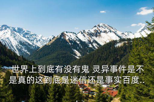  世界上到底有沒有鬼 靈異事件是不是真的這到底是迷信還是事實百度...