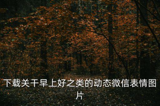 下載關(guān)干早上好之類的動(dòng)態(tài)微信表情圖片