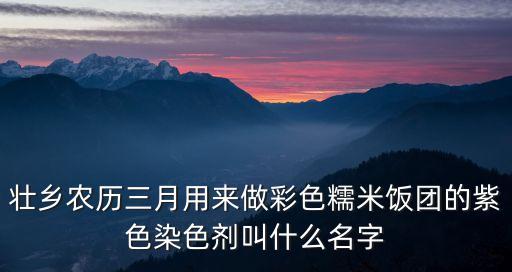 壯鄉(xiāng)農(nóng)歷三月用來(lái)做彩色糯米飯團(tuán)的紫色染色劑叫什么名字