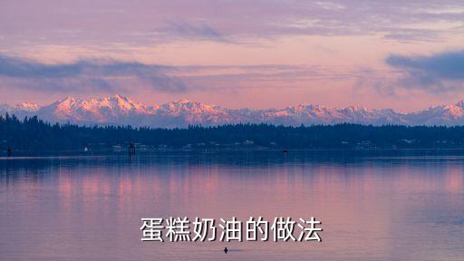 奶油蛋糕怎么做，奶油蛋糕的做法