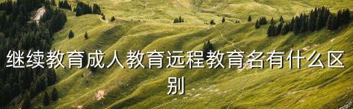 遠程繼續(xù)教育，遠程與繼續(xù)教育和函授有什么區(qū)別