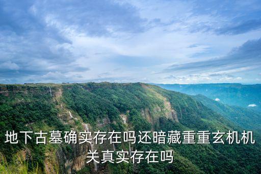 地下古墓確實存在嗎還暗藏重重玄機機關真實存在嗎