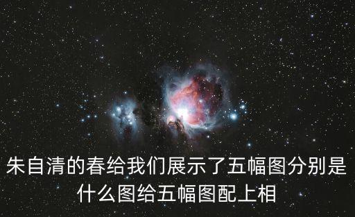 朱自清的春給我們展示了五幅圖分別是什么圖給五幅圖配上相