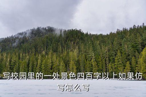 校園里，寫校園里的一處景色四百字以上如果仿寫怎么寫
