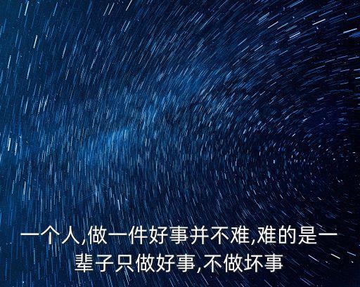 一個(gè)人,做一件好事并不難,難的是一輩子只做好事,不做壞事