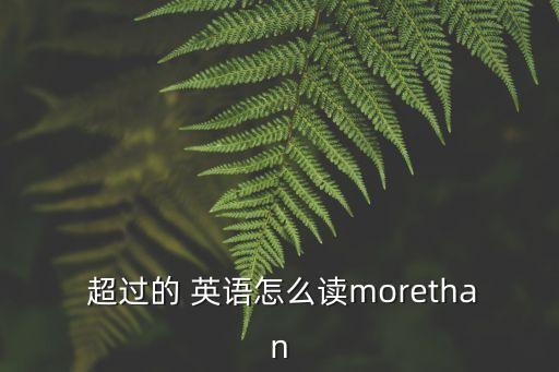  超過的 英語怎么讀morethan
