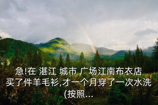 急!在 湛江 城市 廣場江南布衣店買了件羊毛衫,才一個月穿了一次水洗(按照...