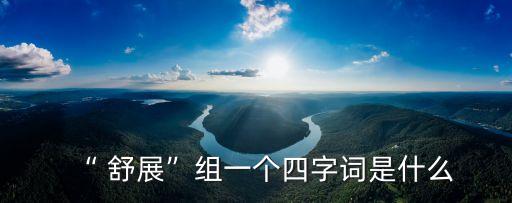 “ 舒展”組一個(gè)四字詞是什么