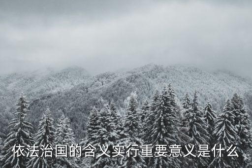 依法治國的內涵，依法治國的含義實行重要意義是什么