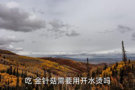 吃 金針菇需要用開水燙嗎