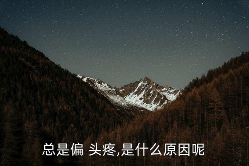 總是偏 頭疼,是什么原因呢