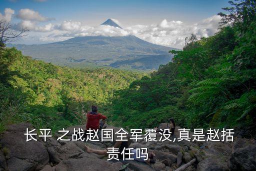  長平 之戰(zhàn)趙國全軍覆沒,真是趙括責任嗎