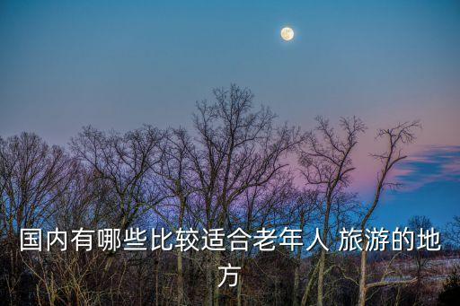 國(guó)內(nèi)有哪些比較適合老年人 旅游的地方