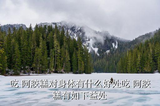 吃 阿膠糕對(duì)身體有什么好處吃 阿膠糕有如下益處