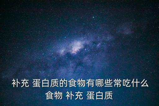  補充 蛋白質的食物有哪些常吃什么食物 補充 蛋白質