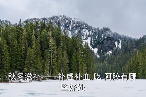 秋冬滋補(bǔ)——補(bǔ)虛補(bǔ)血,吃 阿膠有哪些好處