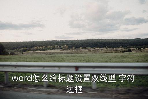 word怎么給標(biāo)題設(shè)置雙線型 字符 邊框