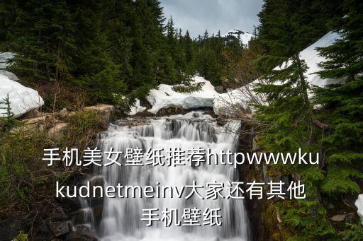 手機(jī)美女壁紙推薦httpwwwkukudnetmeinv大家還有其他手機(jī)壁紙