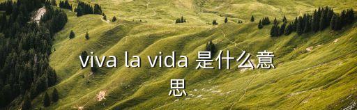 viva la vida 是什么意思