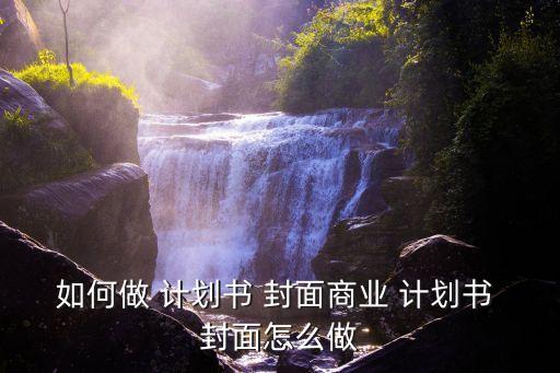如何做 計劃書 封面商業 計劃書 封面怎么做