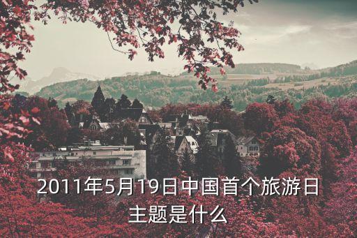全國旅游日，2011年5月19日中國首個旅游日主題是什么