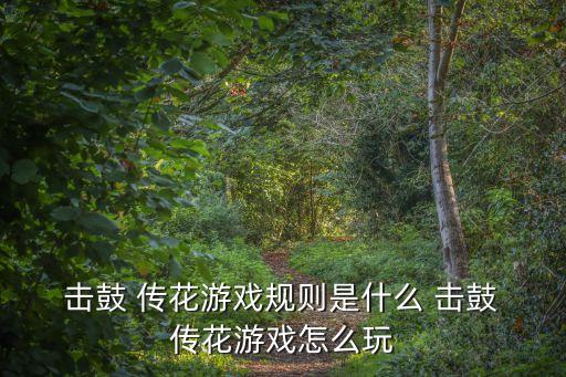 擊鼓 傳花游戲規則是什么 擊鼓 傳花游戲怎么玩
