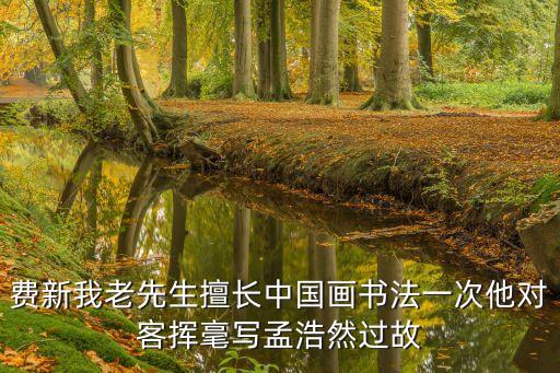 費(fèi)新我老先生擅長中國畫書法一次他對客揮毫寫孟浩然過故