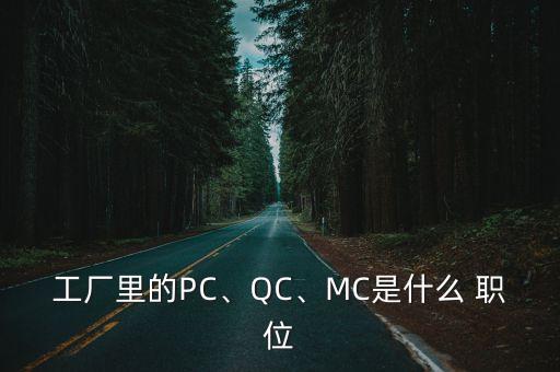 工廠里的PC、QC、MC是什么 職位