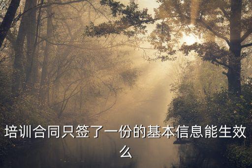 培訓合同只簽了一份的基本信息能生效么