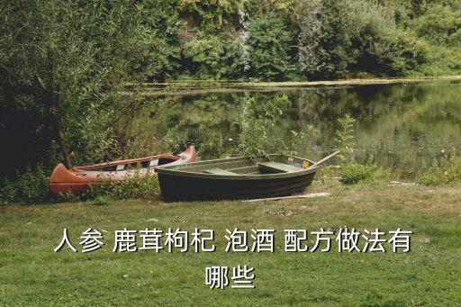  人參 鹿茸枸杞 泡酒 配方做法有哪些